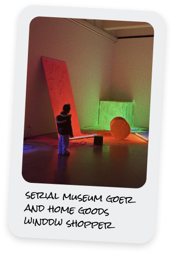 Serial museum goer and home goods window shopper